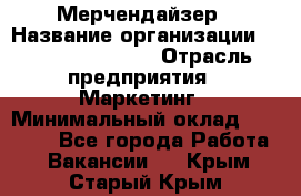 Мерчендайзер › Название организации ­ Fusion Service › Отрасль предприятия ­ Маркетинг › Минимальный оклад ­ 17 000 - Все города Работа » Вакансии   . Крым,Старый Крым